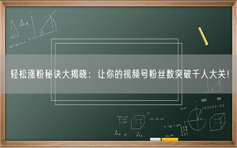轻松涨粉秘诀大揭晓：让你的视频号粉丝数突破千人大关！