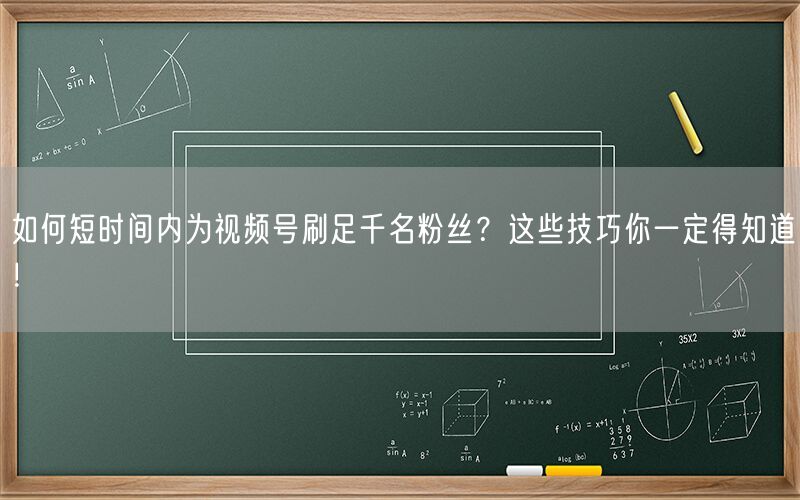 如何短时间内为视频号刷足千名粉丝？这些技巧你一定得知道！