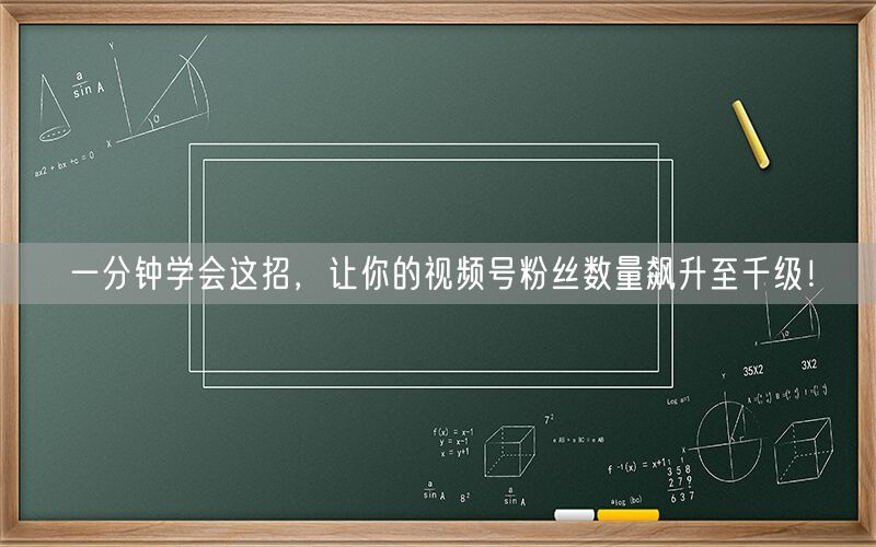一分钟学会这招，让你的视频号粉丝数量飙升至千级！