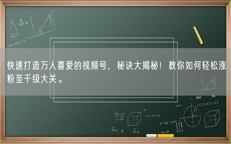 快速打造万人喜爱的视频号，秘诀大揭秘！教你如何轻松涨粉至千级大关。