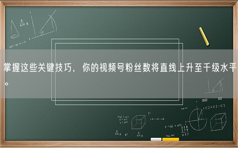 掌握这些关键技巧，你的视频号粉丝数将直线上升至千级水平。