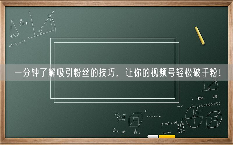 一分钟了解吸引粉丝的技巧，让你的视频号轻松破千粉！