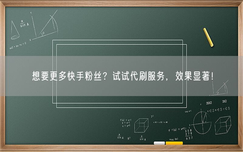 想要更多快手粉丝？试试代刷服务，效果显著！