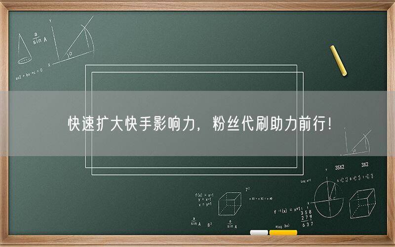 快速扩大快手影响力，粉丝代刷助力前行！