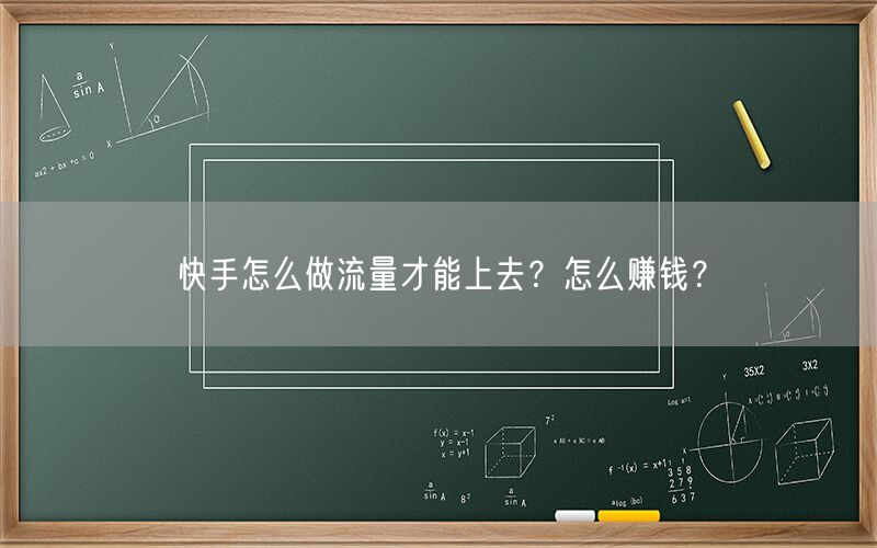 快手怎么做流量才能上去？怎么赚钱？
