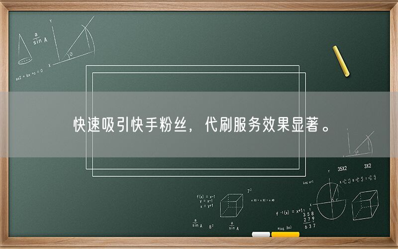快速吸引快手粉丝，代刷服务效果显著。