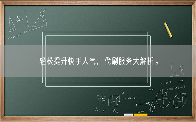 轻松提升快手人气，代刷服务大解析。