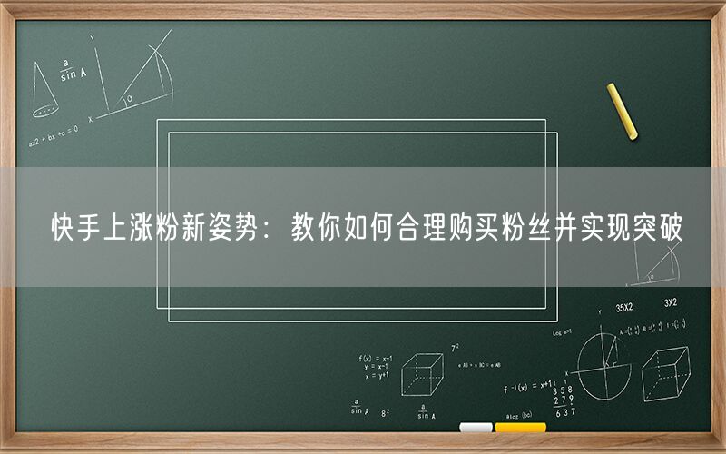 快手上涨粉新姿势：教你如何合理购买粉丝并实现突破