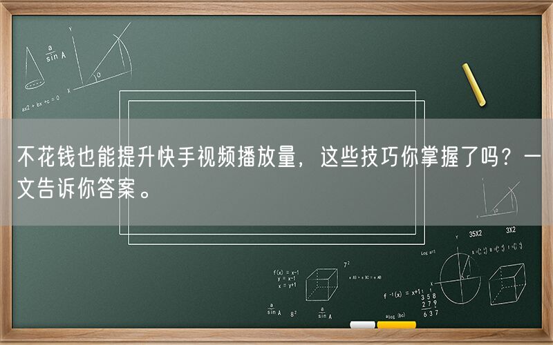 不花钱也能提升快手视频播放量，这些技巧你掌握了吗？一文告诉你答案。