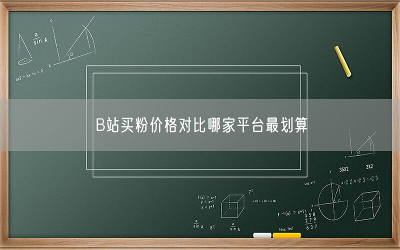 B站买粉价格对比哪家平台最划算