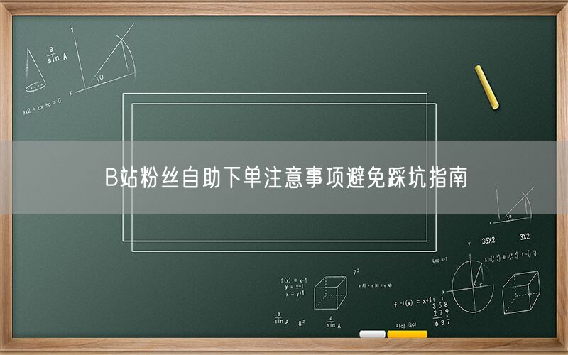 B站粉丝自助下单注意事项避免踩坑指南
