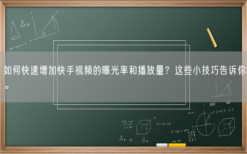 如何快速增加快手视频的曝光率和播放量？这些小技巧告诉你。