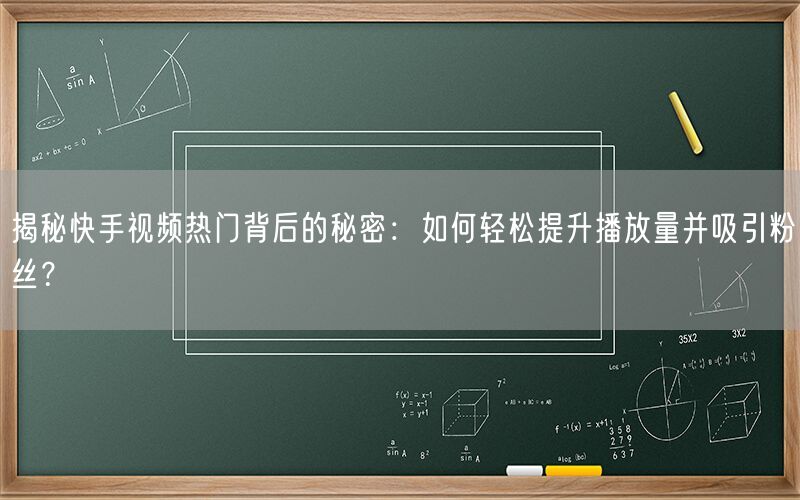 揭秘快手视频热门背后的秘密：如何轻松提升播放量并吸引粉丝？