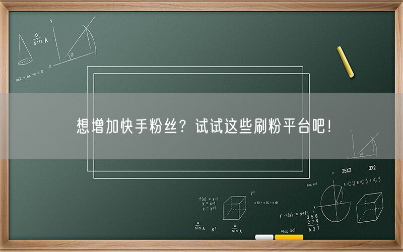 想增加快手粉丝？试试这些刷粉平台吧！