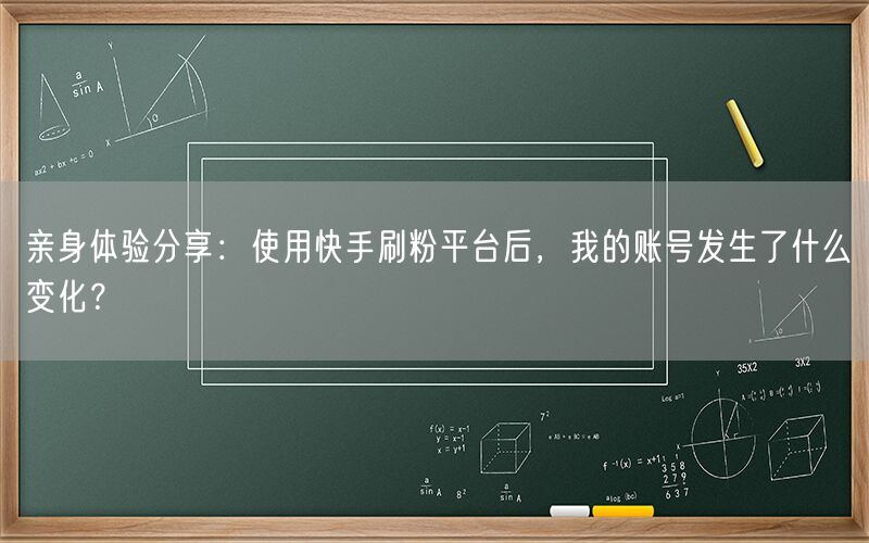 亲身体验分享：使用快手刷粉平台后，我的账号发生了什么变化？