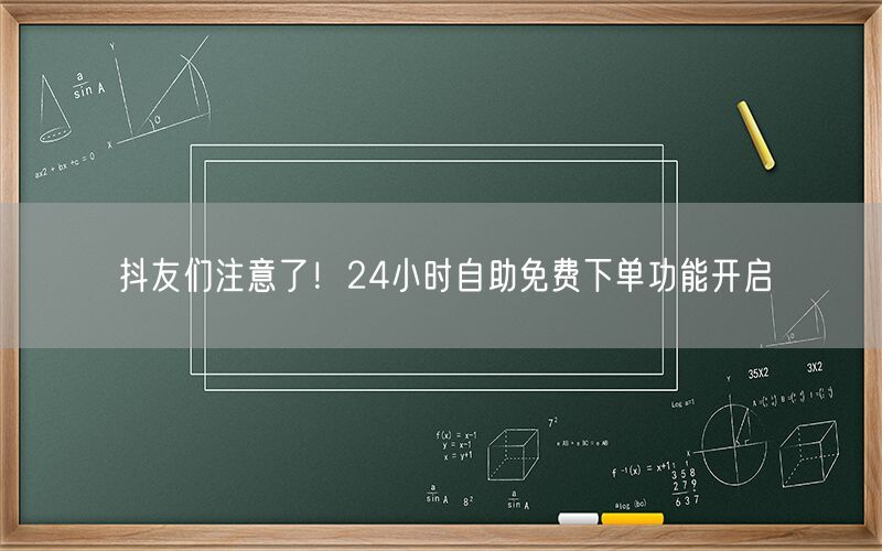 抖友们注意了！24小时自助免费下单功能开启