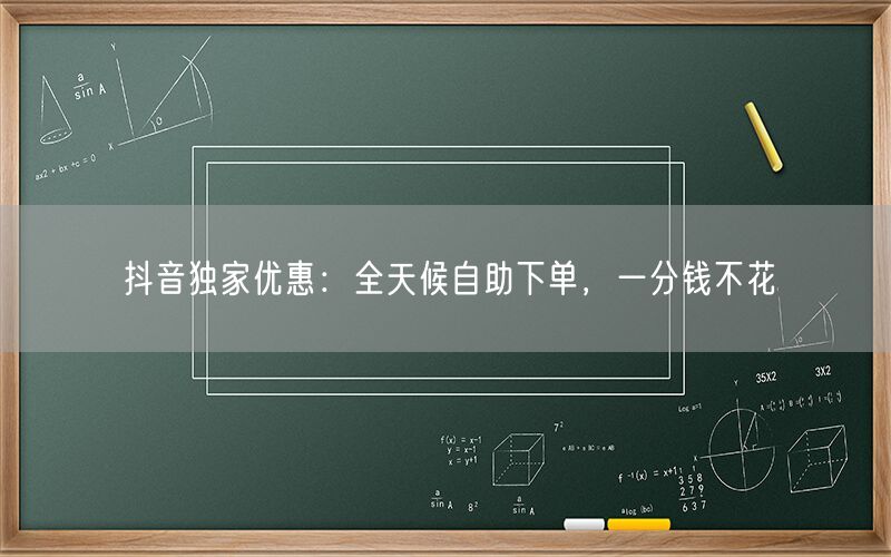 抖音独家优惠：全天候自助下单，一分钱不花