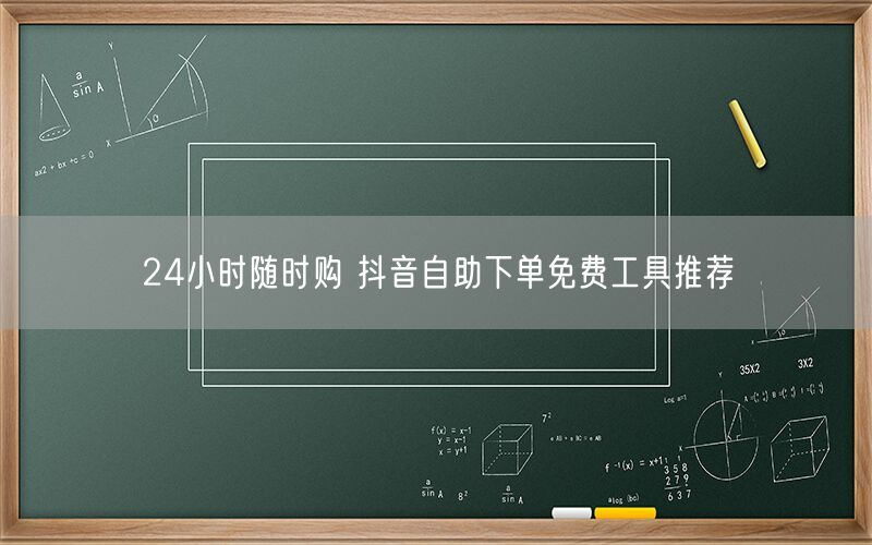 24小时随时购 抖音自助下单免费工具推荐