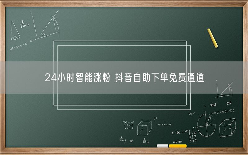 24小时智能涨粉 抖音自助下单免费通道