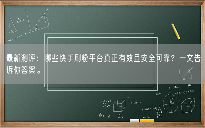 最新测评：哪些快手刷粉平台真正有效且安全可靠？一文告诉你答案。