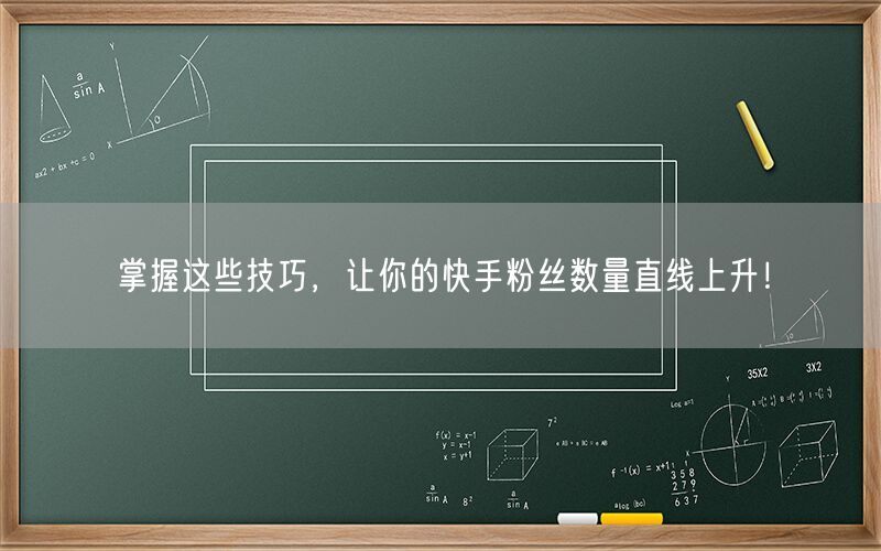 掌握这些技巧，让你的快手粉丝数量直线上升！