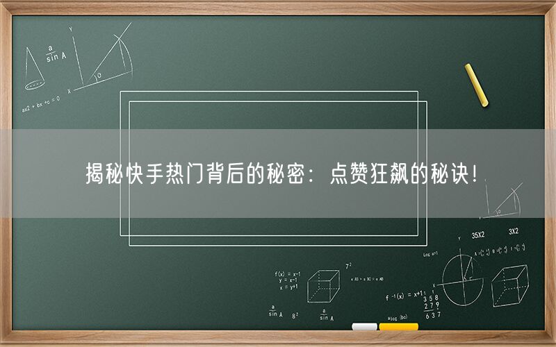 揭秘快手热门背后的秘密：点赞狂飙的秘诀！