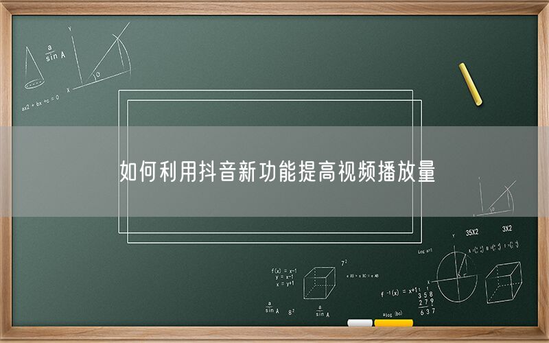 如何利用抖音新功能提高视频播放量