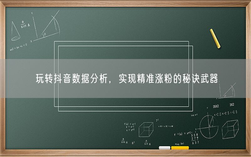玩转抖音数据分析，实现精准涨粉的秘诀武器