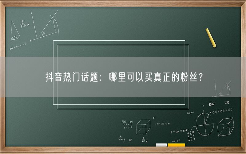 抖音热门话题：哪里可以买真正的粉丝？