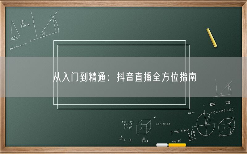 从入门到精通：抖音直播全方位指南