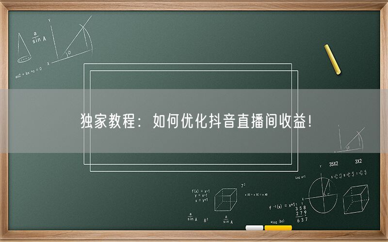 独家教程：如何优化抖音直播间收益！
