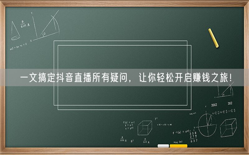 一文搞定抖音直播所有疑问，让你轻松开启赚钱之旅！