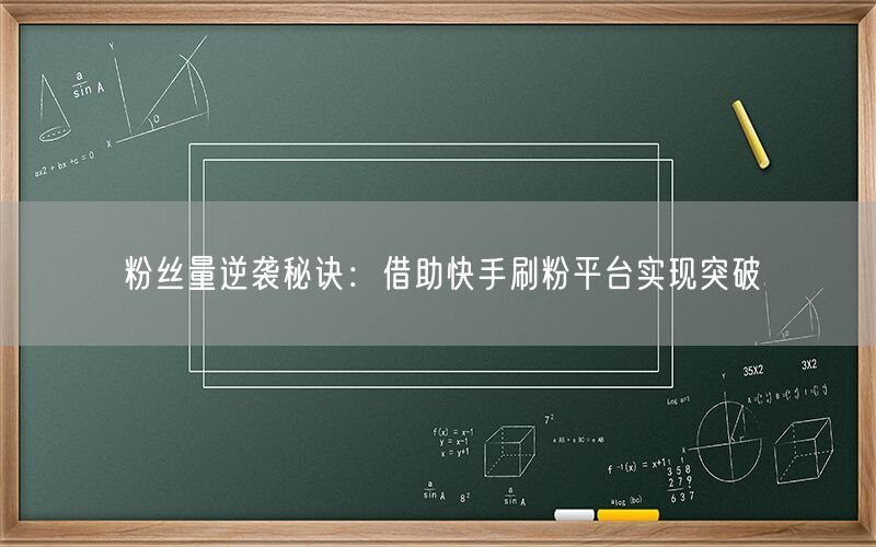 粉丝量逆袭秘诀：借助快手刷粉平台实现突破