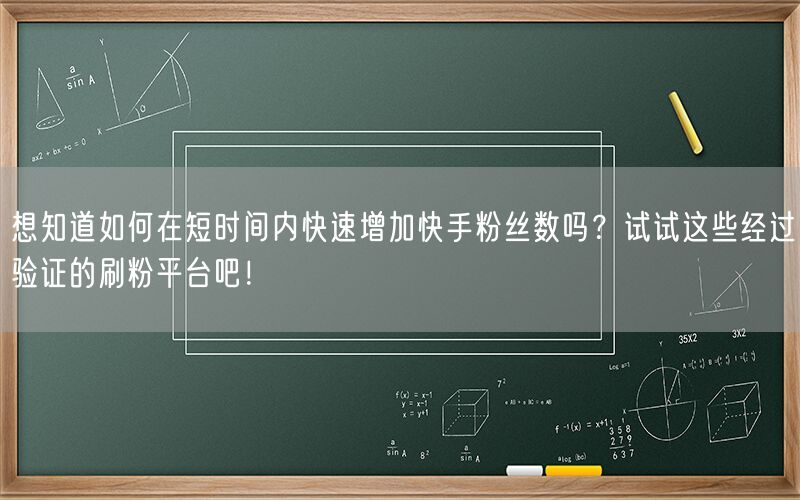 想知道如何在短时间内快速增加快手粉丝数吗？试试这些经过验证的刷粉平台吧！