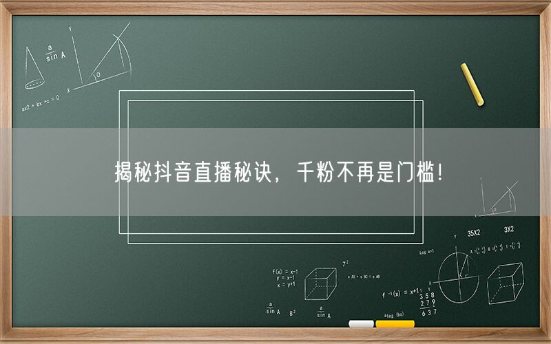 揭秘抖音直播秘诀，千粉不再是门槛！
