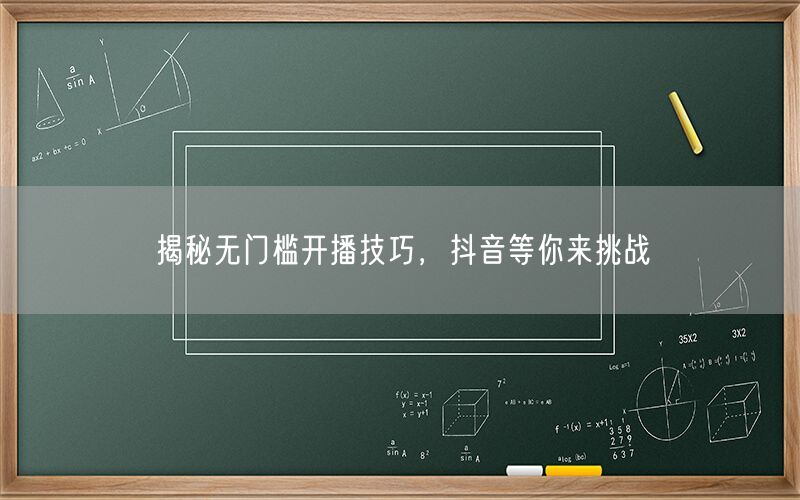 揭秘无门槛开播技巧，抖音等你来挑战
