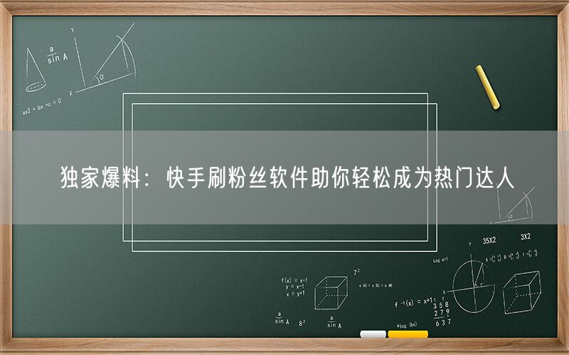 独家爆料：快手刷粉丝软件助你轻松成为热门达人