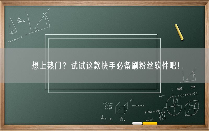 想上热门？试试这款快手必备刷粉丝软件吧！