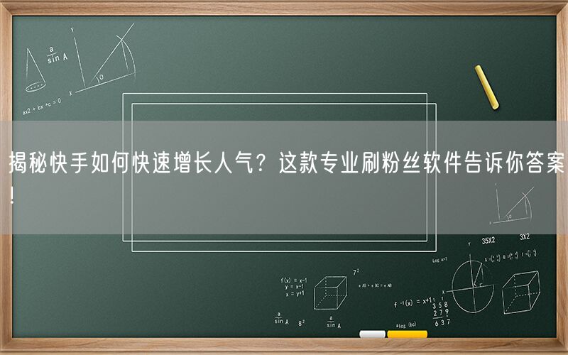 揭秘快手如何快速增长人气？这款专业刷粉丝软件告诉你答案！