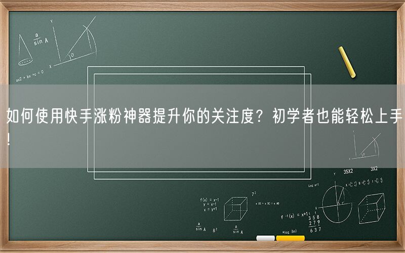 如何使用快手涨粉神器提升你的关注度？初学者也能轻松上手！