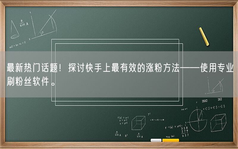 最新热门话题！探讨快手上最有效的涨粉方法——使用专业刷粉丝软件。