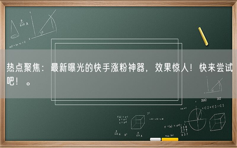 热点聚焦：最新曝光的快手涨粉神器，效果惊人！快来尝试吧！。