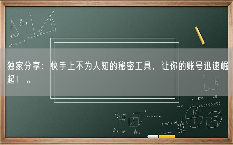 独家分享：快手上不为人知的秘密工具，让你的账号迅速崛起！。