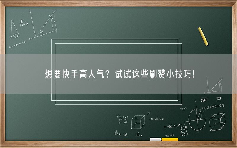 想要快手高人气？试试这些刷赞小技巧！