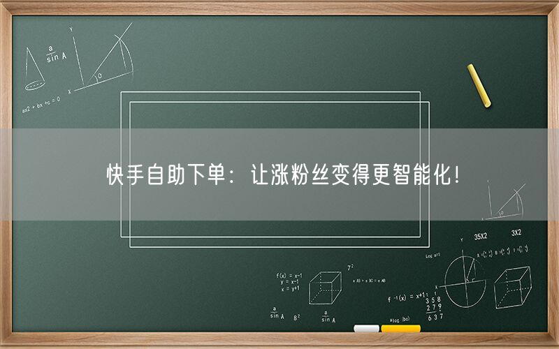 快手自助下单：让涨粉丝变得更智能化！