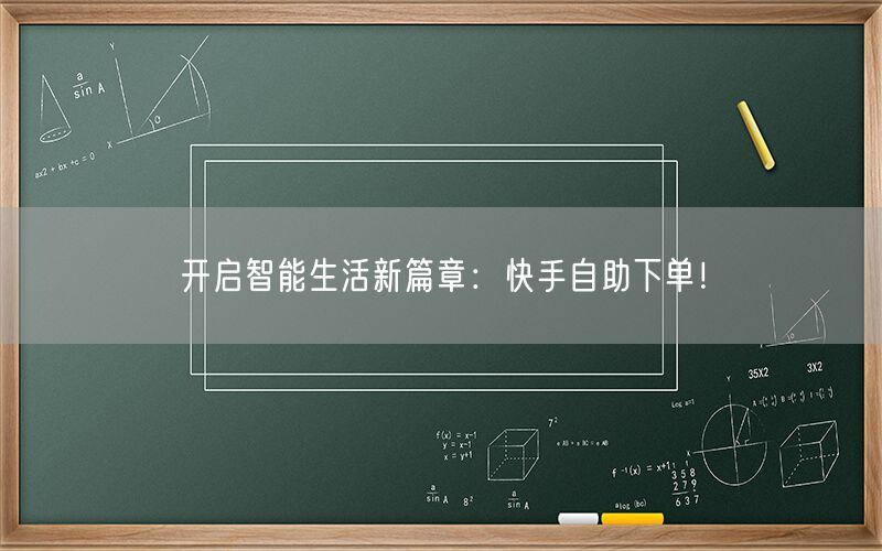 开启智能生活新篇章：快手自助下单！