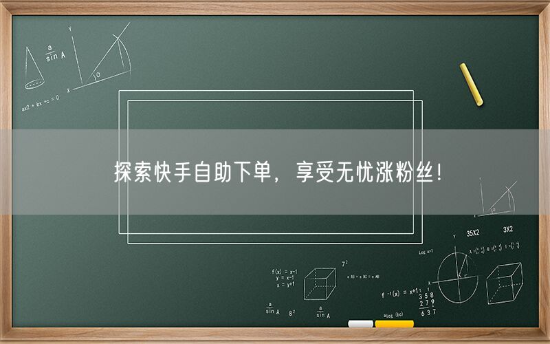 探索快手自助下单，享受无忧涨粉丝！