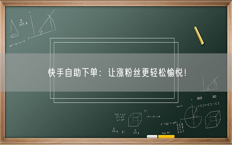 快手自助下单：让涨粉丝更轻松愉悦！