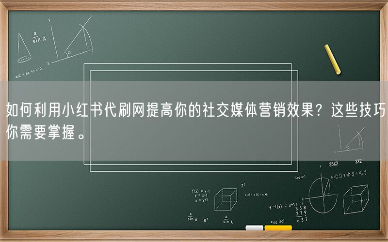 如何利用小红书代刷网提高你的社交媒体营销效果？这些技巧你需要掌握。
